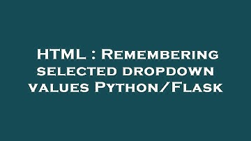 HTML : Remembering selected dropdown values Python/Flask