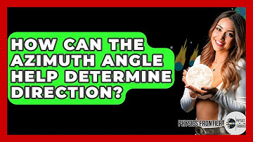 How Can The Azimuth Angle Help Determine Direction? - Physics Frontier