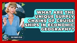 What Are The Unique Supply Chains Of Cruise Ships In Economic Geography? - The Student Atlas