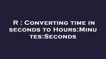 R : Converting time in seconds to Hours:Minutes:Seconds