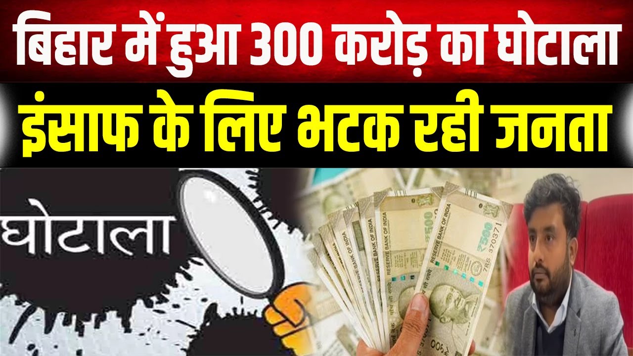 Bihar में 300 करोड़ का महा-घोटाला, इंसाफ के लिए दर-दर भटक रहे हैं...