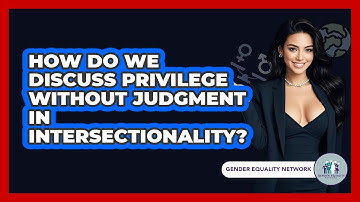 How Do We Discuss Privilege Without Judgment In Intersectionality? - Gender Equality Network