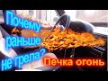 Печка огонь! Почему раньше не грела?