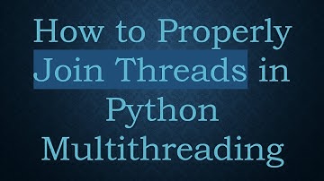 How to Properly Join Threads in Python Multithreading