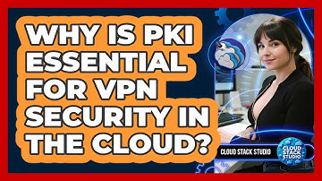 Why Is PKI Essential For VPN Security In The Cloud? - Cloud Stack Studio
