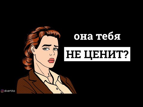 Что делать, если девушка тебя не ценит?