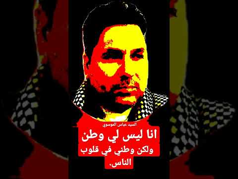 انا ليس لي وطن ولكن وطني في قلوب الناس عباس الموسوي 