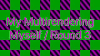 My Multirendering Myself Round 3