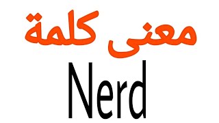 معنى كلمة Nerd | الصحيح لكلمة Nerd | المعنى العربي ل Nerd | كيف تكتب كلمة Nerd | كلام إنجليزي