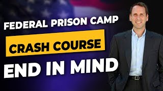 Federal Prison Camp Crash Course (End in Mind)