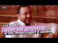 КАК ЖИВЕТ ГЕОРГИЙ ДРОНОВ И ЧТО ПРОИСХОДИТ В ЖИЗНИ #ДРОНОВ #НОВОСТИ