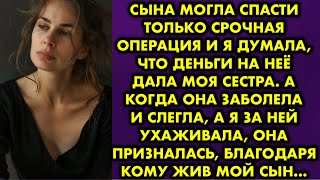 Сына могла спасти только срочная операция и я думала, что деньги на неё дала моя сестра. А когда она