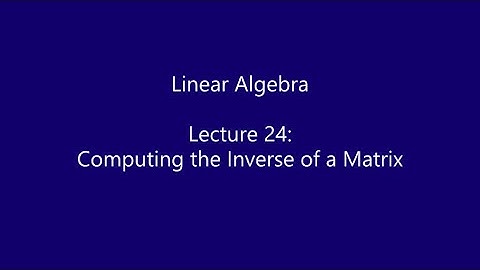 Linear Algebra - Lecture 24: Computing the Inverse of a Matrix