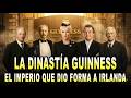 La Dinastía Guinness - El Imperio que Dio Forma a Irlanda