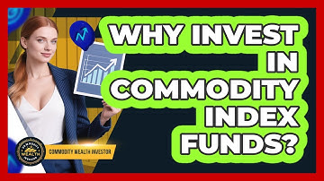 Why Invest in Commodity Index Funds?