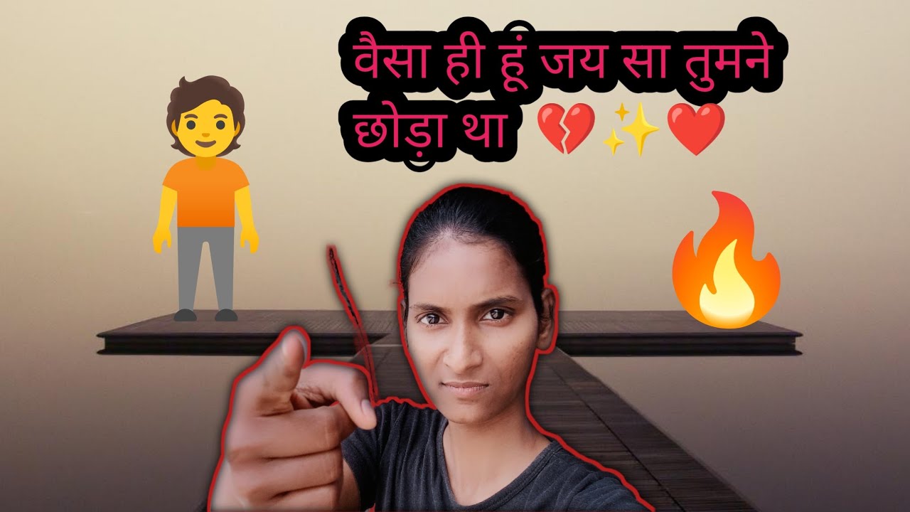 वैसा ही हूं जय सा तुमने छोड़ा था यह कहते हो तुम😡