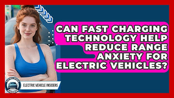 Can Fast Charging Technology Help Reduce Range Anxiety for Electric Vehicles?