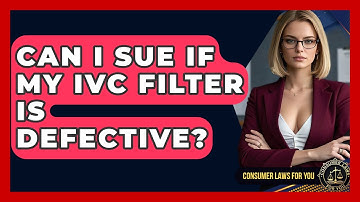 Can I Sue If My IVC Filter Is Defective? - Consumer Laws For You