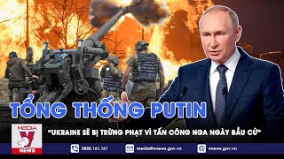 Tổng thống Putin tuyên bố sẽ trừng phạt Ukraine vì các hành vi tấn công Nga ngày bầu cử - VNews