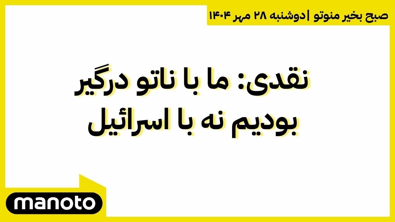صبح بخیر منوتو | اخبار بامدادی ۲۸ مهر ۱۴۰۴ | نقدی: ما با ناتو درگیر بودیم نه با اسرائیل