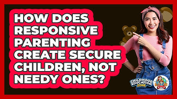 How Does Responsive Parenting Create Secure Children, Not Needy Ones? - Childhood Education Zone