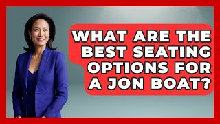 What Are The Best Seating Options For A Jon Boat? - Exploring Campgrounds