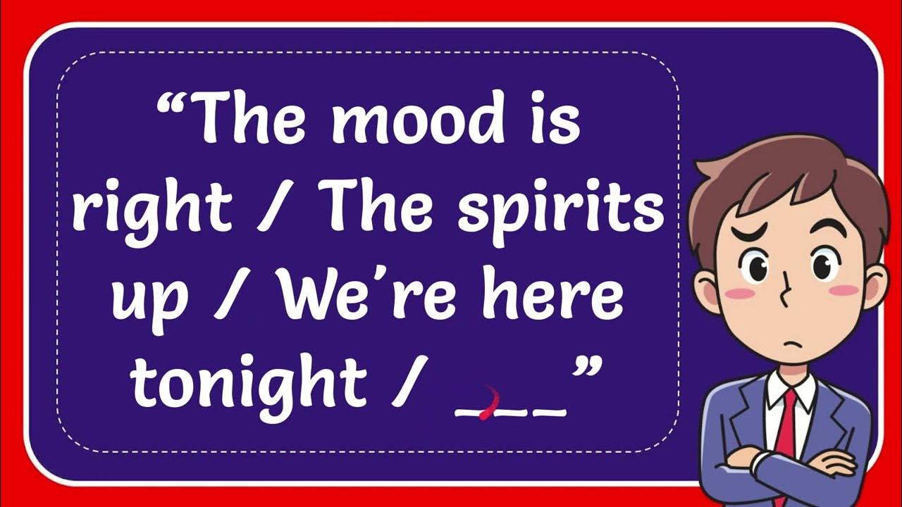 “The mood is right The spirits up We're here tonight ___” - YouTube - The Mood Is Right The Spirits Up