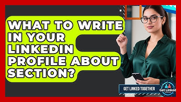 What To Write In Your LinkedIn Profile About Section? - Get Linked Together