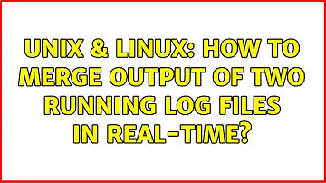 Unix & Linux: How to merge output of two running log files in real-time? (3 Solutions!!)