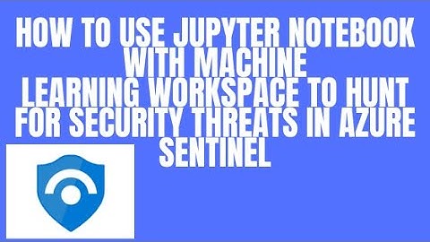 HOW TO USE JUPYTER NOTEBOOK WITH MACHINE LEARNING WORKSPACE TO HUNT FOR THREATS IN AZURE SENTINEL