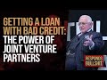 GETTING A LOAN WITH BAD CREDIT: THE POWER OF JOINT VENTURE PARTNERS | DAN RESPONDS TO BULLSHIT