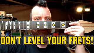 151: Don't level your frets! (unless you really need to)