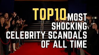 The Top 10 Most Shocking Celebrity Scandals of All Time