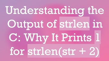 Understanding the Output of strlen in C: Why It Prints 1 for strlen(str +  2)