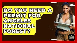Do You Need A Permit For Angeles National Forest - Exploring Campgrounds