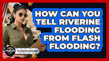 How Can You Tell Riverine Flooding From Flash Flooding? - The Frontline Guardians