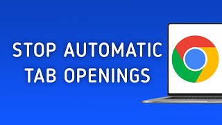 How to Stop Tabs Opening Automatically in Chrome on PC