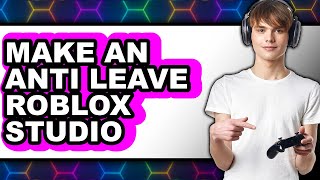 How to Make an Anti Leave Roblox Studio - Easy Guide