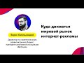 Борис Омельницкий (IAB Russia| Яндекс) – «Куда движется мировой рынок интернет-рекламы»