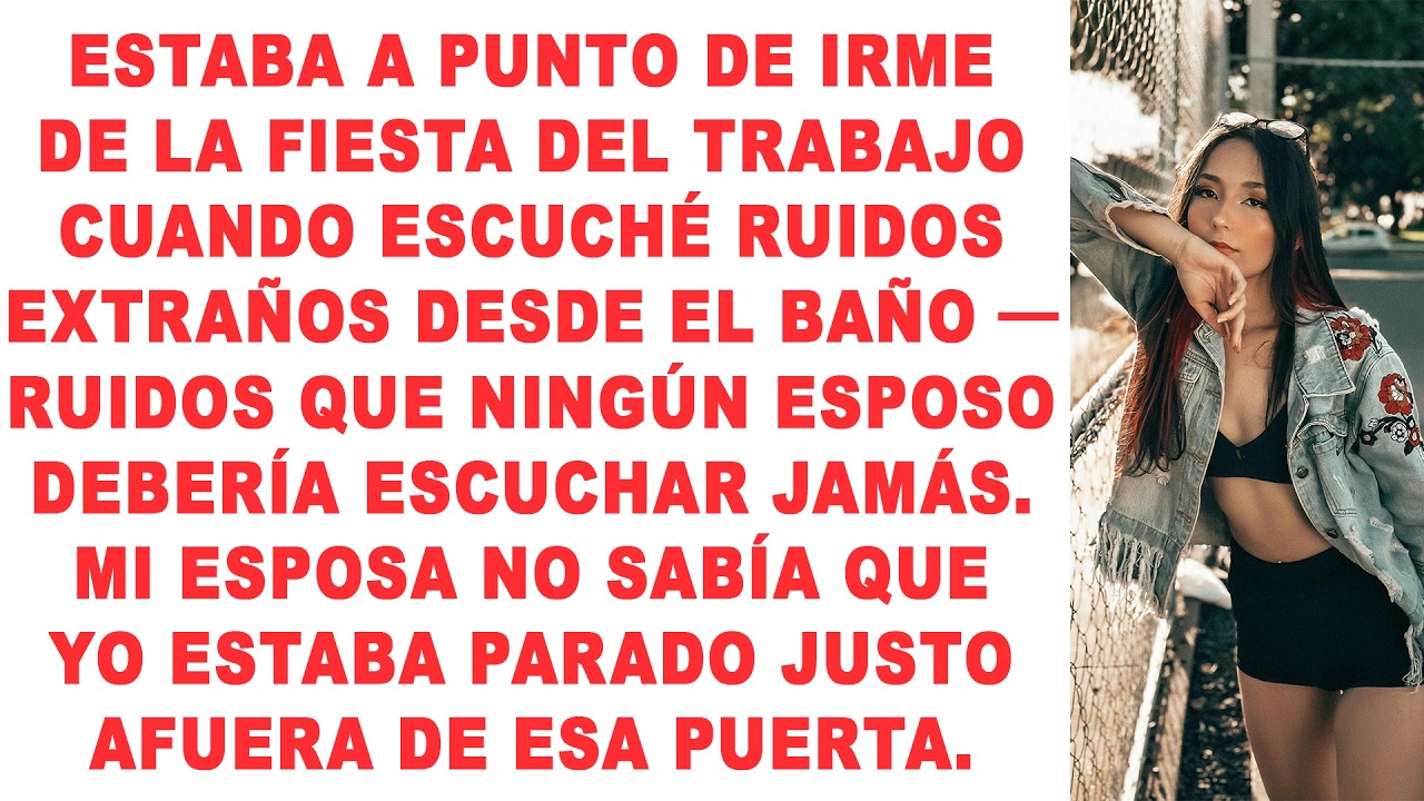 Estaba a punto de irme de la fiesta del trabajo cuando escuché ruidos extraños desde el baño