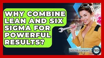 Why Combine Lean And Six Sigma For Powerful Results? - Industrial Tech Insights