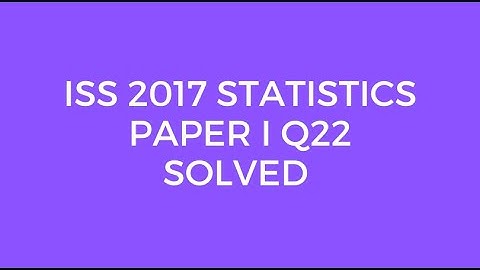 Indian Statistical Service (ISS) 2017 Statistics Paper I Set A Q22 Solved