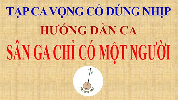 Bài 52: SÂN GA CHỈ CÓ MỘT NGƯỜI [DẠY CA VỌNG CỔ]