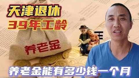 1962年出生，天津退休39年工龄，养老金能有多少钱一个月，来了解