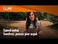 Sandrinha - Senhor, Passa Por Aqui [ CLIPE OFICIAL ]