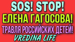 SOS! STOP! ЕЛЕНА ГАГОСОВА! ЭТО НУЖНО ОСТАНОВИТЬ! VREDINA LIFE.