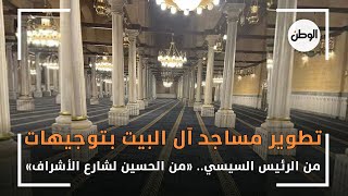 تطوير مساجد آل البيت بتوجيهات من الرئيس السيسي.. «من الحسين لشارع الأشراف»