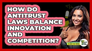 How Do Antitrust Laws Balance Innovation And Competition? - Talking Tech Trends