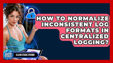 How To Normalize Inconsistent Log Formats In Centralized Logging? - Cloud Stack Studio