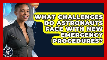 What Challenges Do Astronauts Face With New Emergency Procedures? - All About Astronauts